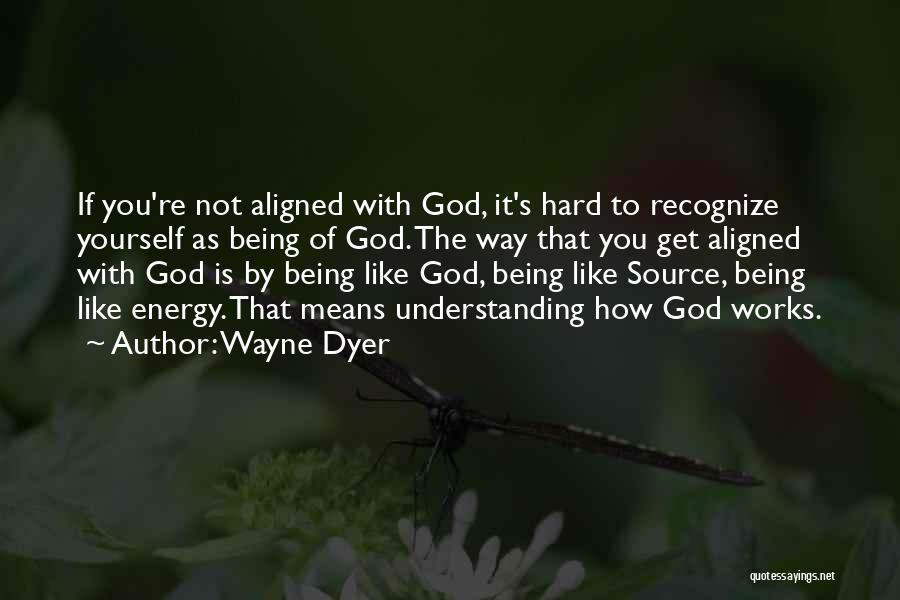 Wayne Dyer Quotes: If You're Not Aligned With God, It's Hard To Recognize Yourself As Being Of God. The Way That You Get