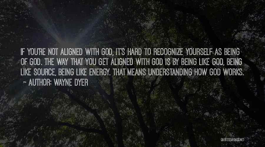 Wayne Dyer Quotes: If You're Not Aligned With God, It's Hard To Recognize Yourself As Being Of God. The Way That You Get