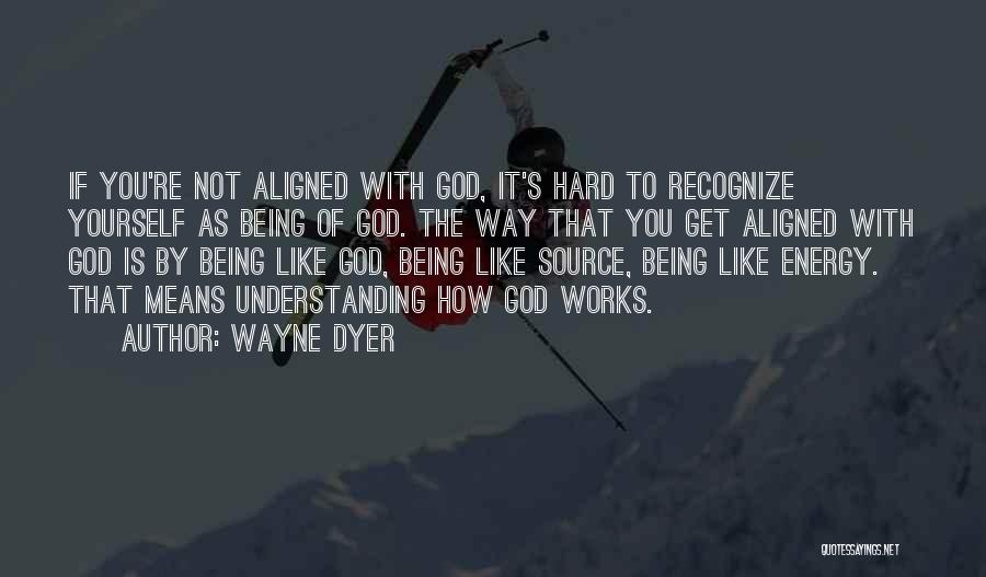 Wayne Dyer Quotes: If You're Not Aligned With God, It's Hard To Recognize Yourself As Being Of God. The Way That You Get