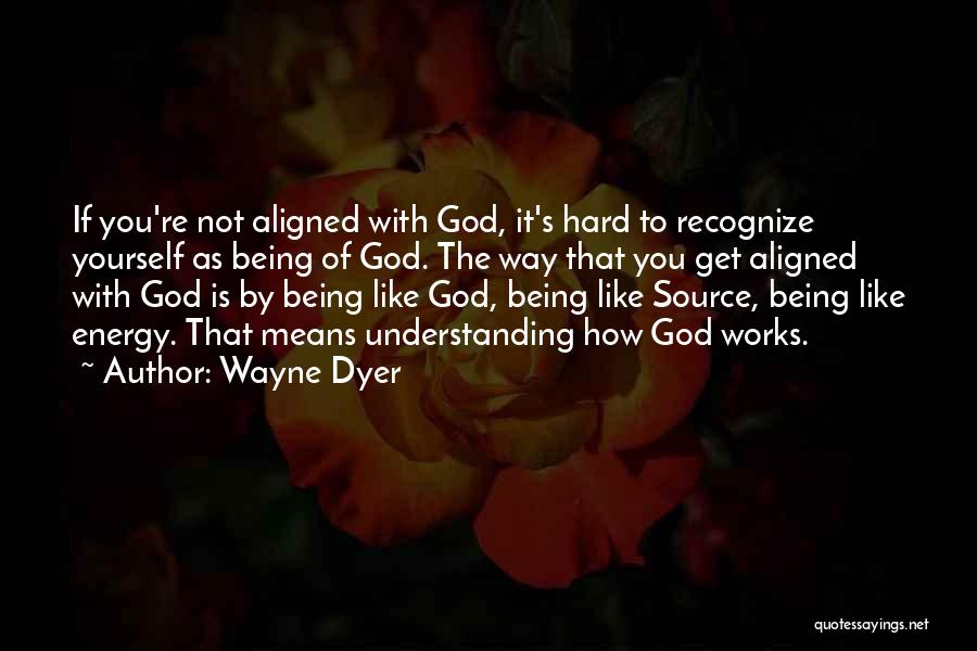 Wayne Dyer Quotes: If You're Not Aligned With God, It's Hard To Recognize Yourself As Being Of God. The Way That You Get