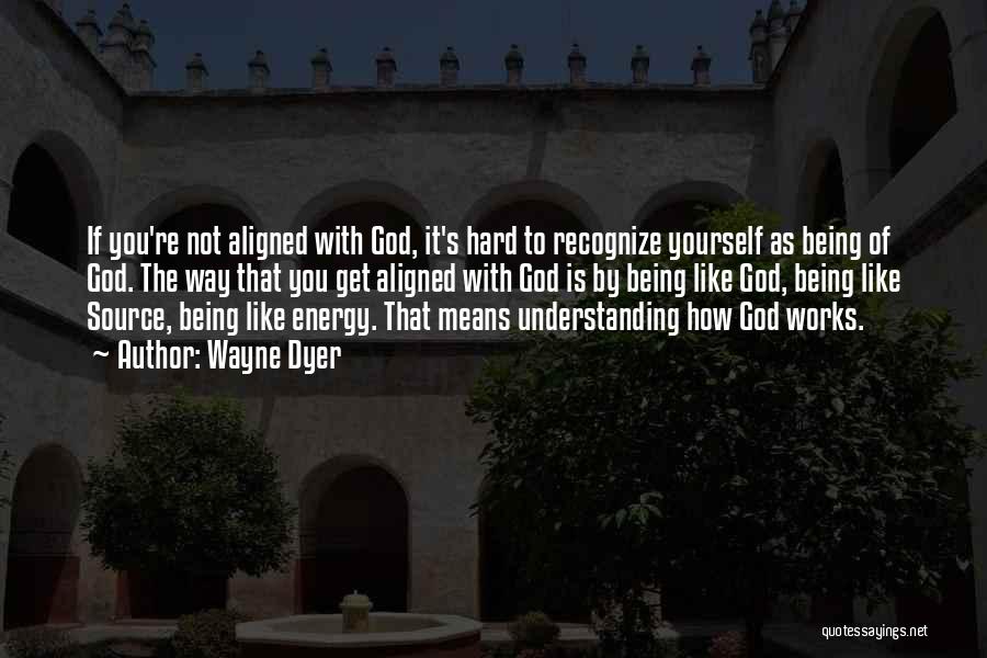 Wayne Dyer Quotes: If You're Not Aligned With God, It's Hard To Recognize Yourself As Being Of God. The Way That You Get