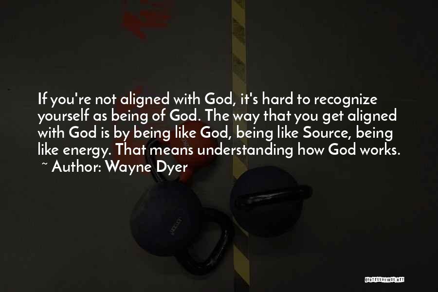 Wayne Dyer Quotes: If You're Not Aligned With God, It's Hard To Recognize Yourself As Being Of God. The Way That You Get