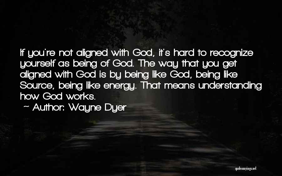 Wayne Dyer Quotes: If You're Not Aligned With God, It's Hard To Recognize Yourself As Being Of God. The Way That You Get