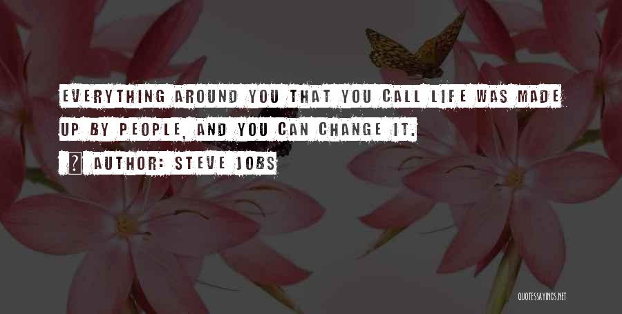 Steve Jobs Quotes: Everything Around You That You Call Life Was Made Up By People, And You Can Change It.