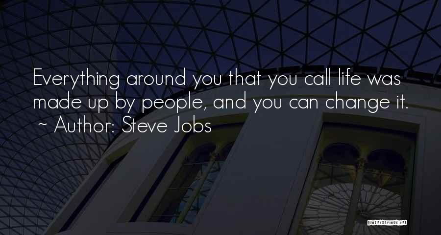 Steve Jobs Quotes: Everything Around You That You Call Life Was Made Up By People, And You Can Change It.
