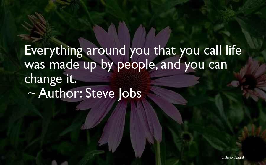 Steve Jobs Quotes: Everything Around You That You Call Life Was Made Up By People, And You Can Change It.