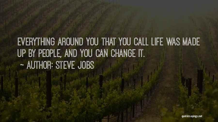 Steve Jobs Quotes: Everything Around You That You Call Life Was Made Up By People, And You Can Change It.