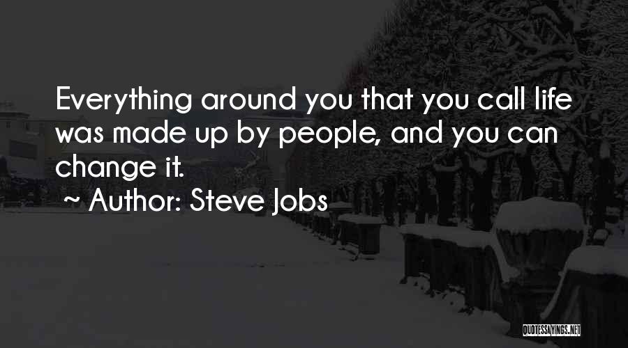 Steve Jobs Quotes: Everything Around You That You Call Life Was Made Up By People, And You Can Change It.