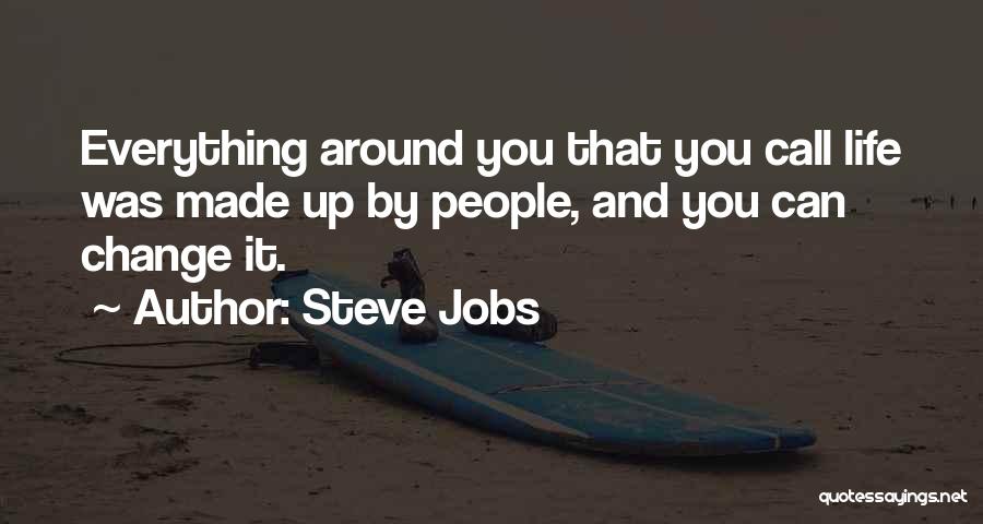 Steve Jobs Quotes: Everything Around You That You Call Life Was Made Up By People, And You Can Change It.