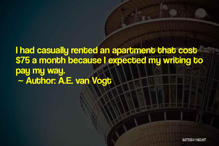 A.E. Van Vogt Quotes: I Had Casually Rented An Apartment That Cost $75 A Month Because I Expected My Writing To Pay My Way.