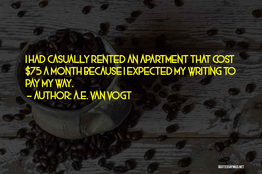 A.E. Van Vogt Quotes: I Had Casually Rented An Apartment That Cost $75 A Month Because I Expected My Writing To Pay My Way.