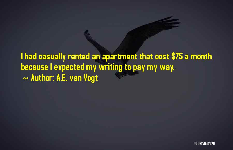 A.E. Van Vogt Quotes: I Had Casually Rented An Apartment That Cost $75 A Month Because I Expected My Writing To Pay My Way.