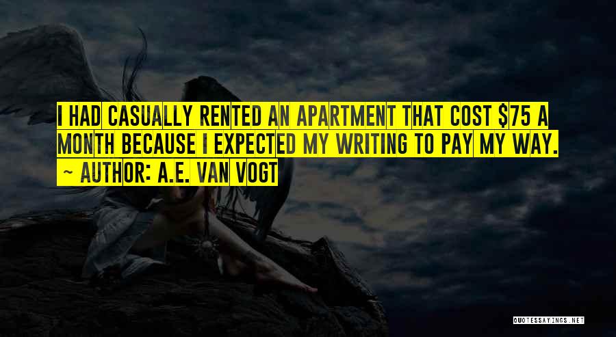A.E. Van Vogt Quotes: I Had Casually Rented An Apartment That Cost $75 A Month Because I Expected My Writing To Pay My Way.