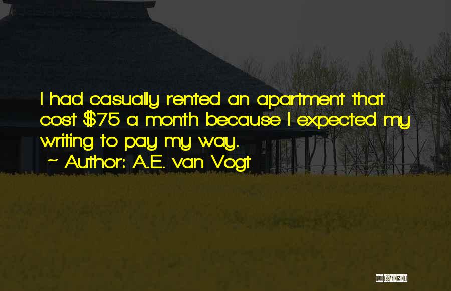A.E. Van Vogt Quotes: I Had Casually Rented An Apartment That Cost $75 A Month Because I Expected My Writing To Pay My Way.
