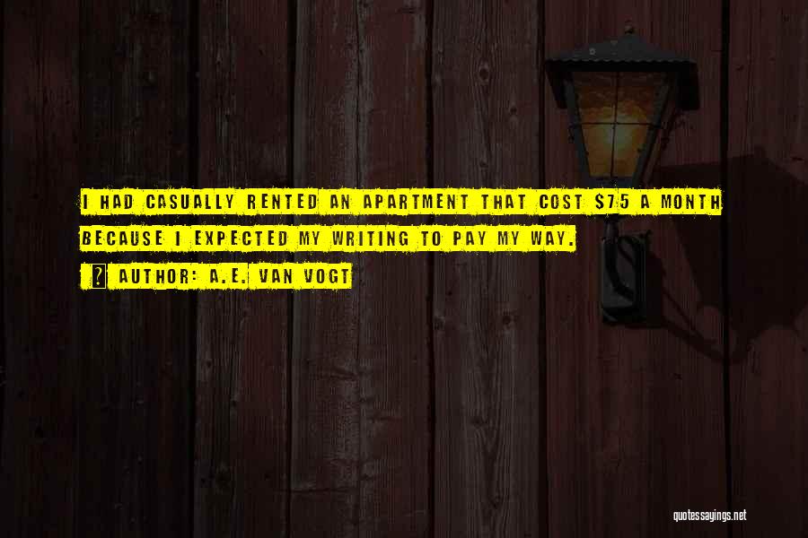 A.E. Van Vogt Quotes: I Had Casually Rented An Apartment That Cost $75 A Month Because I Expected My Writing To Pay My Way.