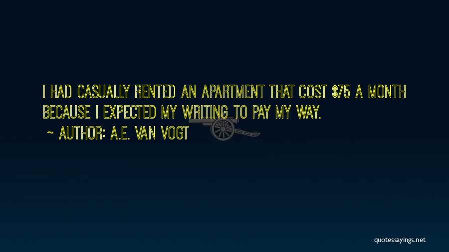 A.E. Van Vogt Quotes: I Had Casually Rented An Apartment That Cost $75 A Month Because I Expected My Writing To Pay My Way.