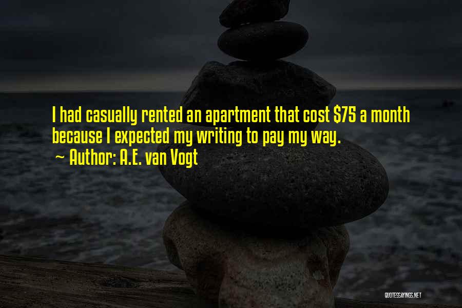 A.E. Van Vogt Quotes: I Had Casually Rented An Apartment That Cost $75 A Month Because I Expected My Writing To Pay My Way.