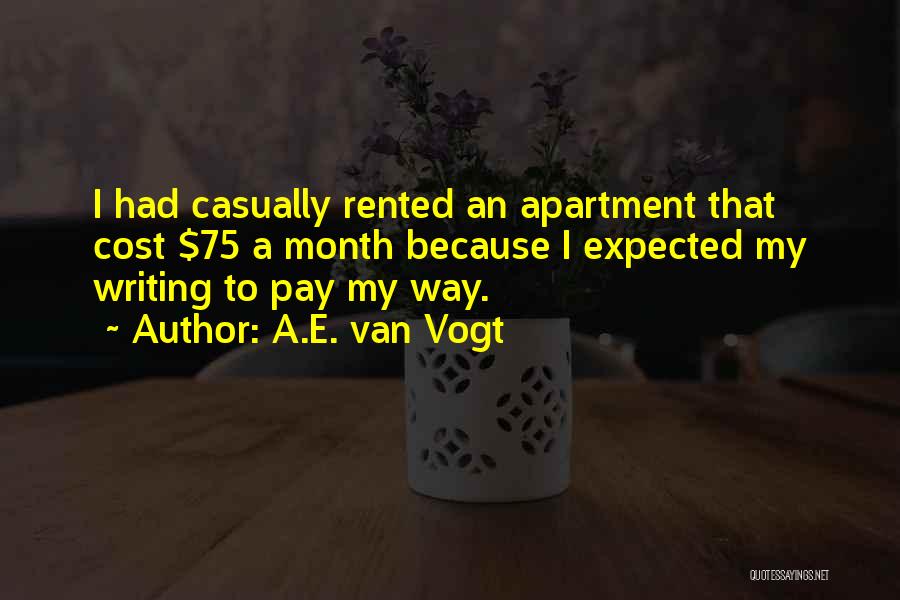 A.E. Van Vogt Quotes: I Had Casually Rented An Apartment That Cost $75 A Month Because I Expected My Writing To Pay My Way.