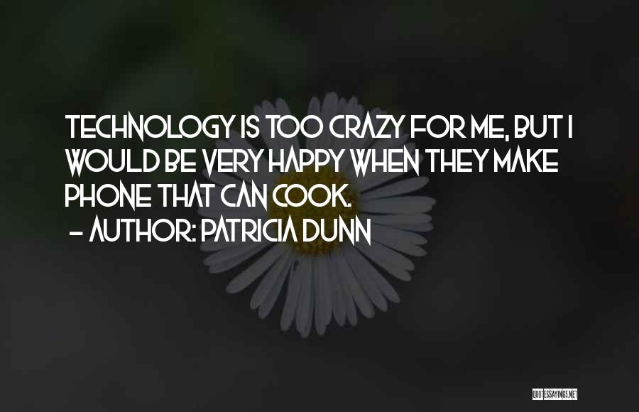 Patricia Dunn Quotes: Technology Is Too Crazy For Me, But I Would Be Very Happy When They Make Phone That Can Cook.