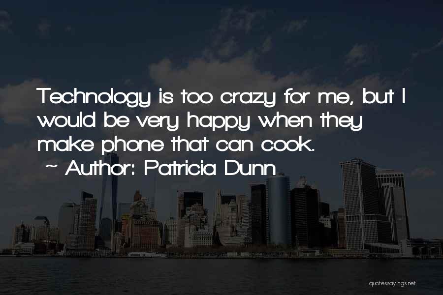 Patricia Dunn Quotes: Technology Is Too Crazy For Me, But I Would Be Very Happy When They Make Phone That Can Cook.