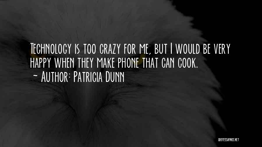 Patricia Dunn Quotes: Technology Is Too Crazy For Me, But I Would Be Very Happy When They Make Phone That Can Cook.