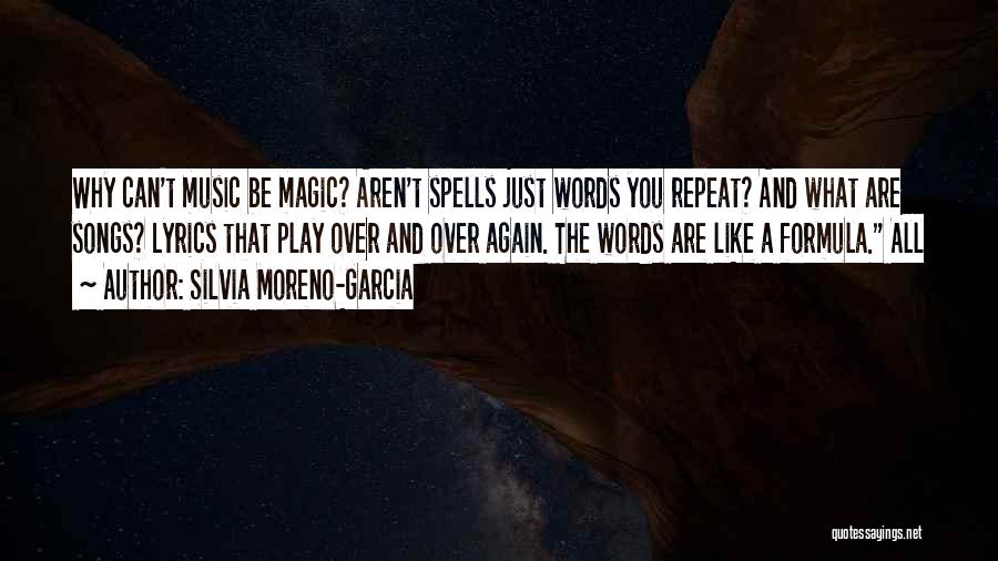 Silvia Moreno-Garcia Quotes: Why Can't Music Be Magic? Aren't Spells Just Words You Repeat? And What Are Songs? Lyrics That Play Over And