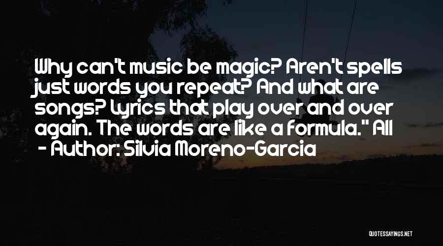 Silvia Moreno-Garcia Quotes: Why Can't Music Be Magic? Aren't Spells Just Words You Repeat? And What Are Songs? Lyrics That Play Over And