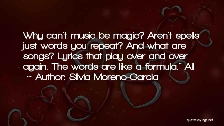 Silvia Moreno-Garcia Quotes: Why Can't Music Be Magic? Aren't Spells Just Words You Repeat? And What Are Songs? Lyrics That Play Over And