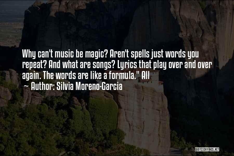 Silvia Moreno-Garcia Quotes: Why Can't Music Be Magic? Aren't Spells Just Words You Repeat? And What Are Songs? Lyrics That Play Over And