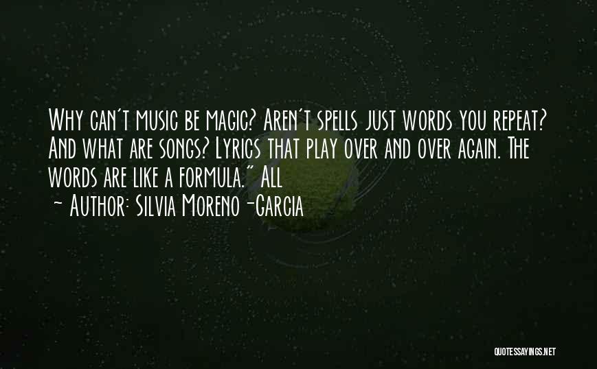 Silvia Moreno-Garcia Quotes: Why Can't Music Be Magic? Aren't Spells Just Words You Repeat? And What Are Songs? Lyrics That Play Over And