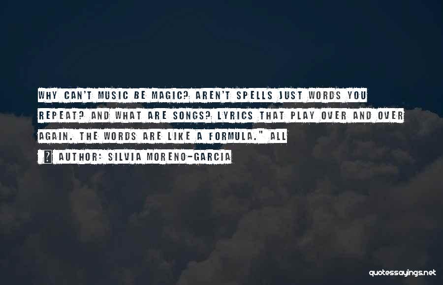 Silvia Moreno-Garcia Quotes: Why Can't Music Be Magic? Aren't Spells Just Words You Repeat? And What Are Songs? Lyrics That Play Over And