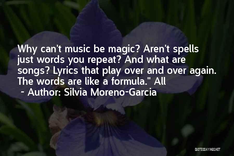 Silvia Moreno-Garcia Quotes: Why Can't Music Be Magic? Aren't Spells Just Words You Repeat? And What Are Songs? Lyrics That Play Over And