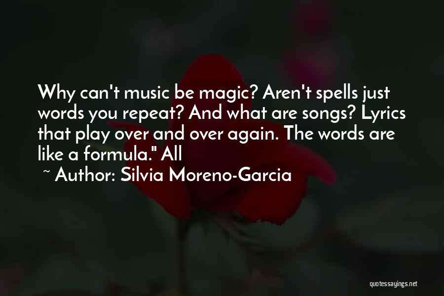 Silvia Moreno-Garcia Quotes: Why Can't Music Be Magic? Aren't Spells Just Words You Repeat? And What Are Songs? Lyrics That Play Over And