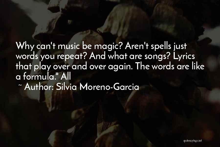 Silvia Moreno-Garcia Quotes: Why Can't Music Be Magic? Aren't Spells Just Words You Repeat? And What Are Songs? Lyrics That Play Over And