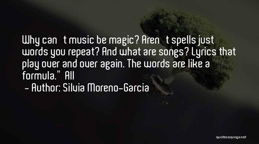 Silvia Moreno-Garcia Quotes: Why Can't Music Be Magic? Aren't Spells Just Words You Repeat? And What Are Songs? Lyrics That Play Over And