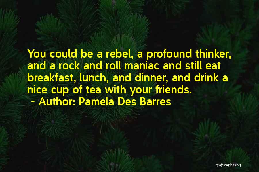Pamela Des Barres Quotes: You Could Be A Rebel, A Profound Thinker, And A Rock And Roll Maniac And Still Eat Breakfast, Lunch, And