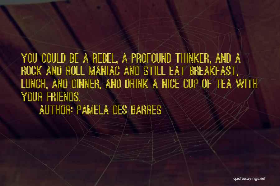 Pamela Des Barres Quotes: You Could Be A Rebel, A Profound Thinker, And A Rock And Roll Maniac And Still Eat Breakfast, Lunch, And