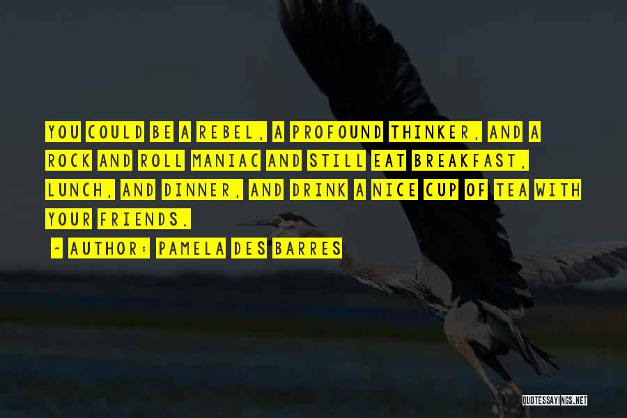 Pamela Des Barres Quotes: You Could Be A Rebel, A Profound Thinker, And A Rock And Roll Maniac And Still Eat Breakfast, Lunch, And