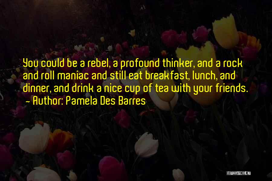 Pamela Des Barres Quotes: You Could Be A Rebel, A Profound Thinker, And A Rock And Roll Maniac And Still Eat Breakfast, Lunch, And