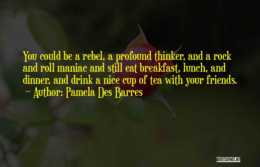 Pamela Des Barres Quotes: You Could Be A Rebel, A Profound Thinker, And A Rock And Roll Maniac And Still Eat Breakfast, Lunch, And