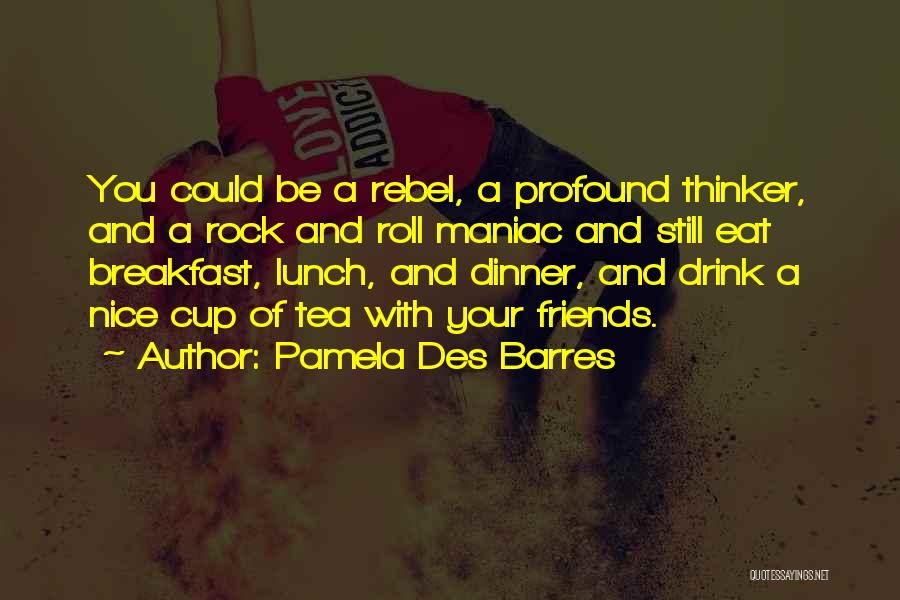 Pamela Des Barres Quotes: You Could Be A Rebel, A Profound Thinker, And A Rock And Roll Maniac And Still Eat Breakfast, Lunch, And