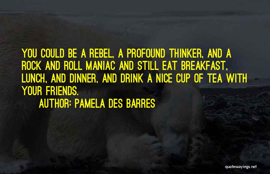 Pamela Des Barres Quotes: You Could Be A Rebel, A Profound Thinker, And A Rock And Roll Maniac And Still Eat Breakfast, Lunch, And