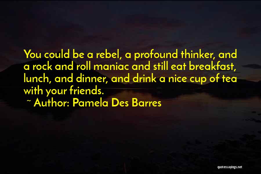 Pamela Des Barres Quotes: You Could Be A Rebel, A Profound Thinker, And A Rock And Roll Maniac And Still Eat Breakfast, Lunch, And