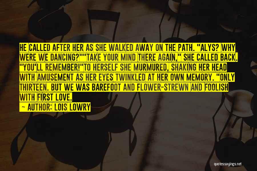 Lois Lowry Quotes: He Called After Her As She Walked Away On The Path. Alys? Why Were We Dancing?take Your Mind There Again,