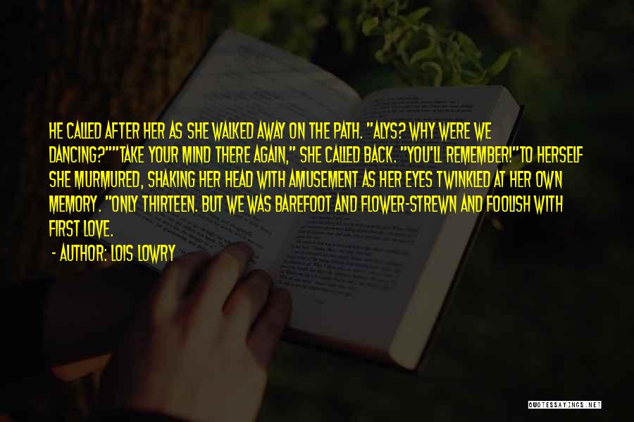 Lois Lowry Quotes: He Called After Her As She Walked Away On The Path. Alys? Why Were We Dancing?take Your Mind There Again,