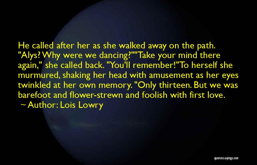 Lois Lowry Quotes: He Called After Her As She Walked Away On The Path. Alys? Why Were We Dancing?take Your Mind There Again,