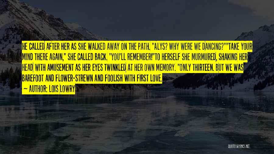 Lois Lowry Quotes: He Called After Her As She Walked Away On The Path. Alys? Why Were We Dancing?take Your Mind There Again,