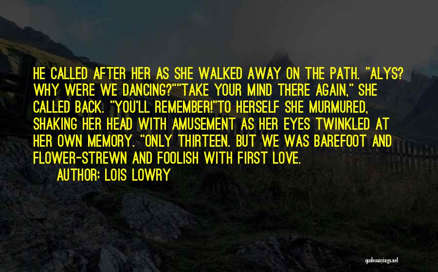 Lois Lowry Quotes: He Called After Her As She Walked Away On The Path. Alys? Why Were We Dancing?take Your Mind There Again,