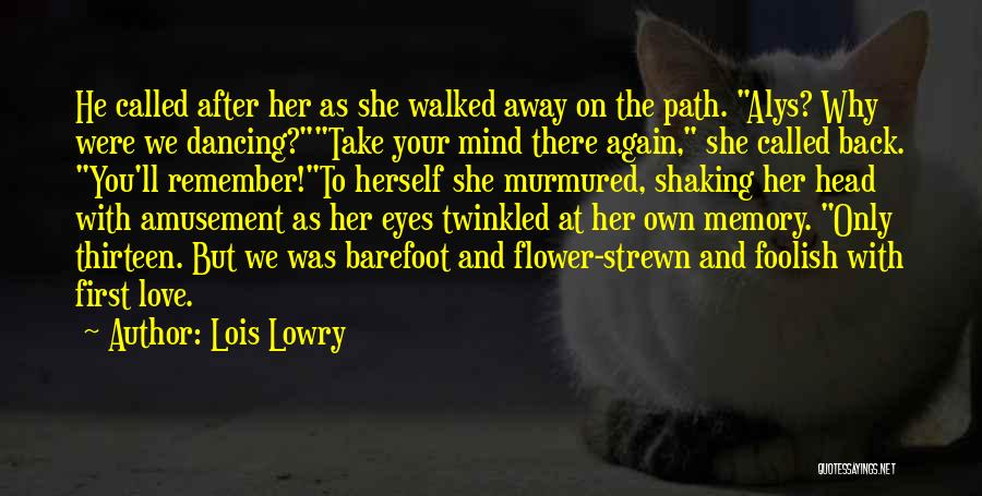 Lois Lowry Quotes: He Called After Her As She Walked Away On The Path. Alys? Why Were We Dancing?take Your Mind There Again,