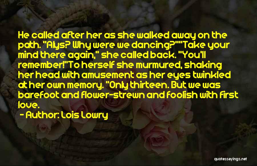 Lois Lowry Quotes: He Called After Her As She Walked Away On The Path. Alys? Why Were We Dancing?take Your Mind There Again,